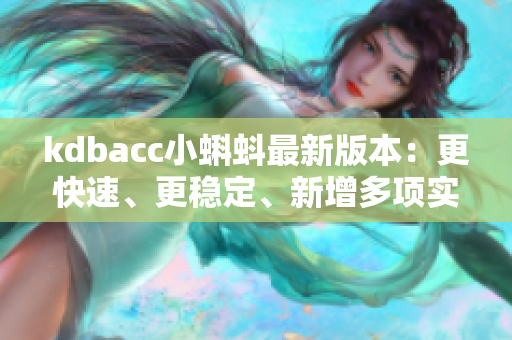kdbacc小蝌蚪最新版本：更快速、更稳定、新增多项实用功能