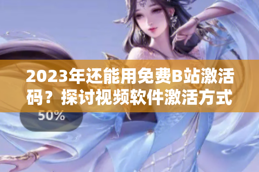 2023年还能用免费B站激活码？探讨视频软件激活方式的可持续性