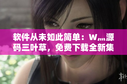软件从未如此简单:W灬源码三叶草,免费下载全新集成开发环境! 软件从未如此简单:W灬源码三叶草,免费下载全新集成开发环境!