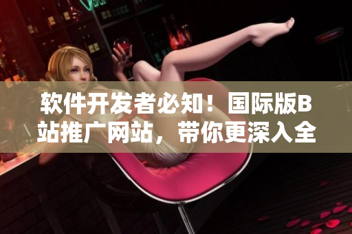 软件开发者必知！国际版B站推广网站，带你更深入全球软件前沿