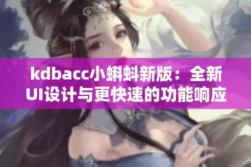 kdbacc小蝌蚪新版:全新UI设计与更快速的功能响应 kdbacc小蝌蚪新版:全新UI设计与更快速的功能响应