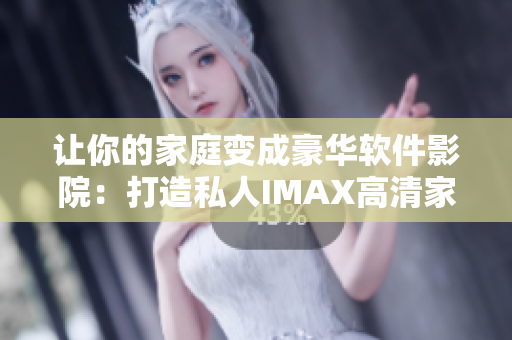 让你的家庭变成豪华软件影院：打造私人IMAX高清家庭影院