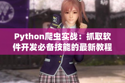 Python爬虫实战:抓取软件开发必备技能的最新教程 Python爬虫实战:抓取软件开发必备技能的最新教程