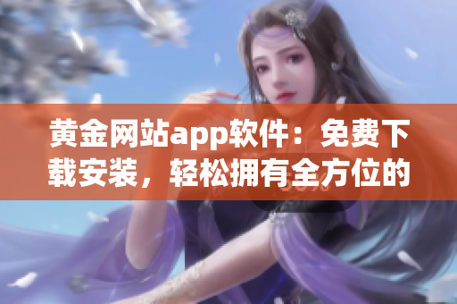 黄金网站app软件：免费下载安装，轻松拥有全方位的黄金投资工具！