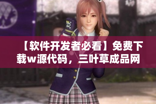 【软件开发者必看】免费下载w源代码,三叶草成品网站为您提供无限可能 【软件开发者必看】免费下载w源代码,三叶草成品网站为您提供无限可能