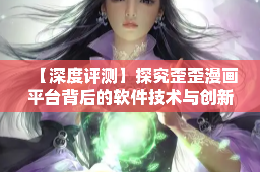 【深度评测】探究歪歪漫画平台背后的软件技术与创新