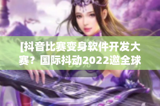 [抖音比赛变身软件开发大赛？国际抖动2022邀全球程序员竞技！]