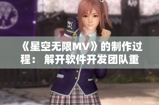 《星空无限MV》的制作过程： 解开软件开发团队重重谜团