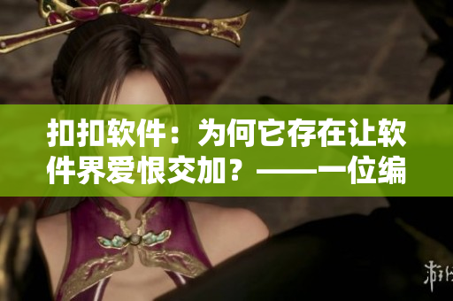 扣扣软件：为何它存在让软件界爱恨交加？——一位编辑的独特观察