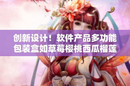 创新设计!软件产品多功能包装盒如草莓樱桃西瓜榴莲般实用可靠 创新设计!软件产品多功能包装盒如草莓樱桃西瓜榴莲般实用可靠