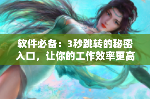 软件必备：3秒跳转的秘密入口，让你的工作效率更高！