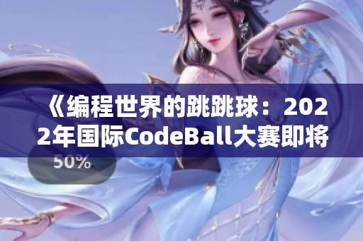 《编程世界的跳跳球：2022年国际CodeBall大赛即将开启》