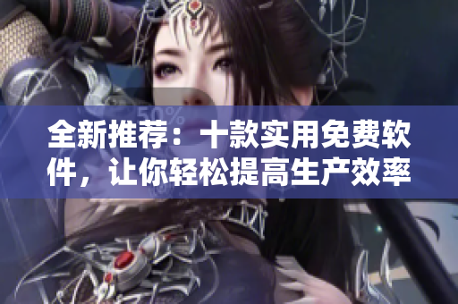 全新推荐:十款实用免费软件,让你轻松提高生产效率! 全新推荐:十款实用免费软件,让你轻松提高生产效率!