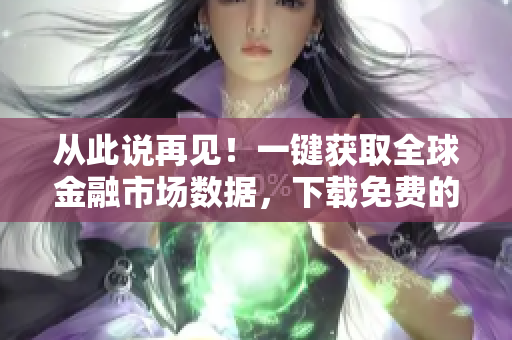 从此说再见!一键获取全球金融市场数据,下载免费的金融行情软件! 从此说再见!一键获取全球金融市场数据,下载免费的金融行情软件!