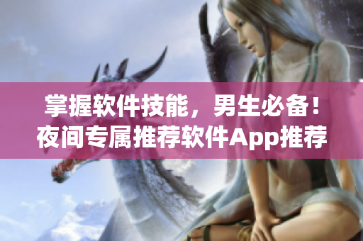 掌握软件技能,男生必备!夜间专属推荐软件App推荐 掌握软件技能,男生必备!夜间专属推荐软件App推荐