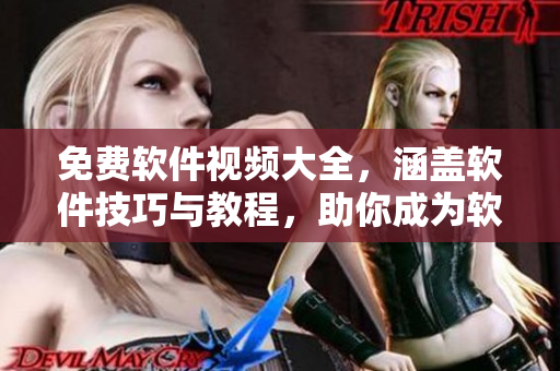 免费软件视频大全，涵盖软件技巧与教程，助你成为软件高手！