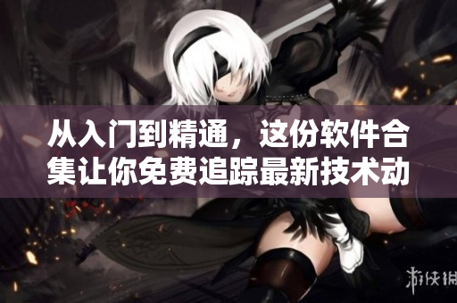 从入门到精通,这份软件合集让你免费追踪最新技术动向、入门学习与专业提升。 从入门到精通,这份软件合集让你免费追踪最新技术动向、入门学习与专业提升。