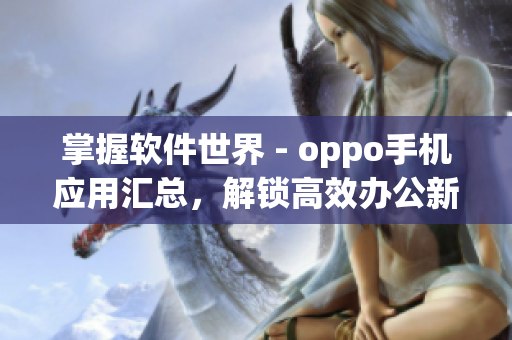 掌握软件世界 - oppo手机应用汇总，解锁高效办公新姿势