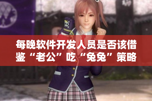 每晚软件开发人员是否该借鉴“老公”吃“兔兔”策略？