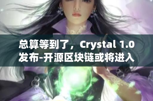 总算等到了,Crystal 1.0发布-开源区块链或将进入新时代 总算等到了,Crystal 1.0发布-开源区块链或将进入新时代