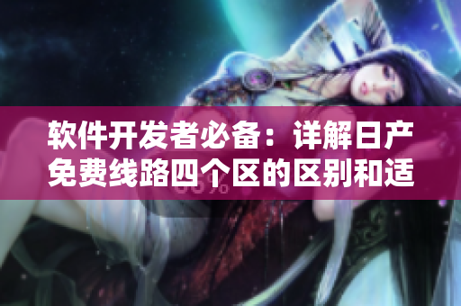软件开发者必备：详解日产免费线路四个区的区别和适用场景