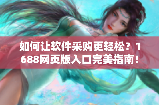 如何让软件采购更轻松？1688网页版入口完美指南！