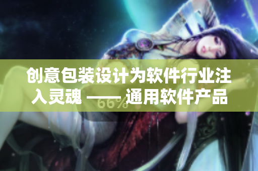创意包装设计为软件行业注入灵魂 —— 通用软件产品包装盒 创意包装设计为软件行业注入灵魂 —— 通用软件产品包装盒