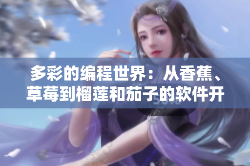 多彩的编程世界:从香蕉、草莓到榴莲和茄子的软件开发应用 多彩的编程世界:从香蕉、草莓到榴莲和茄子的软件开发应用