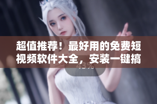 超值推荐!最好用的免费短视频软件大全,安装一键搞定,让你的生活更有趣! 超值推荐!最好用的免费短视频软件大全,安装一键搞定,让你的生活更有趣!