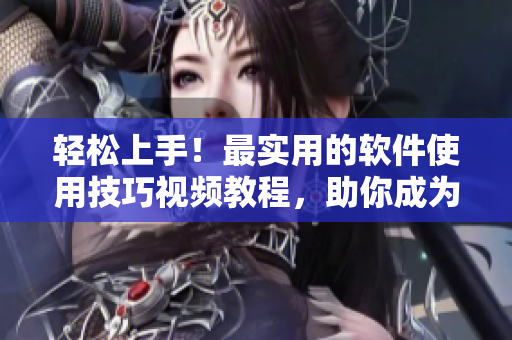 轻松上手！最实用的软件使用技巧视频教程，助你成为高效编程达人