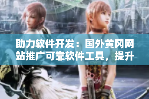 助力软件开发：国外黄冈网站推广可靠软件工具，提升开发效率和质量
