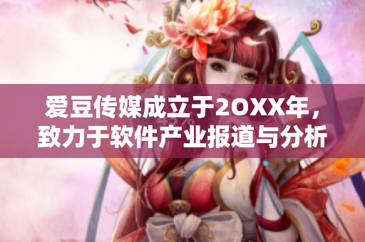 爱豆传媒成立于2OXX年，致力于软件产业报道与分析