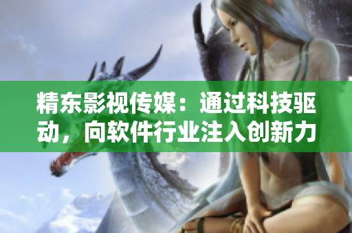 精东影视传媒:通过科技驱动,向软件行业注入创新力! 精东影视传媒:通过科技驱动,向软件行业注入创新力!