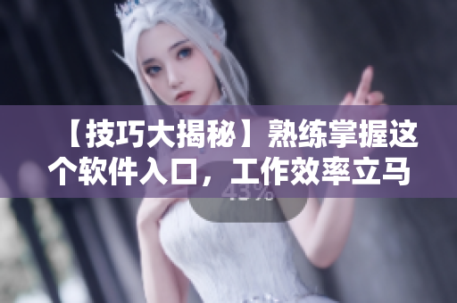 【技巧大揭秘】熟练掌握这个软件入口，工作效率立马翻倍！