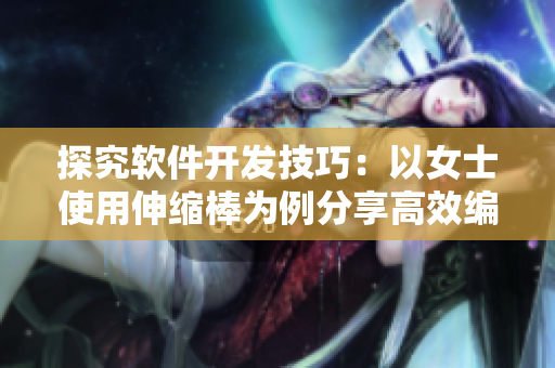 探究软件开发技巧：以女士使用伸缩棒为例分享高效编程实践