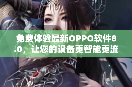 免费体验最新OPPO软件8.0，让您的设备更智能更流畅！