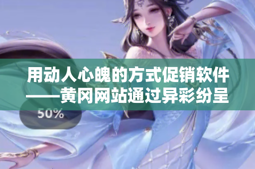 用动人心魄的方式促销软件——黄冈网站通过异彩纷呈的创意推广软件