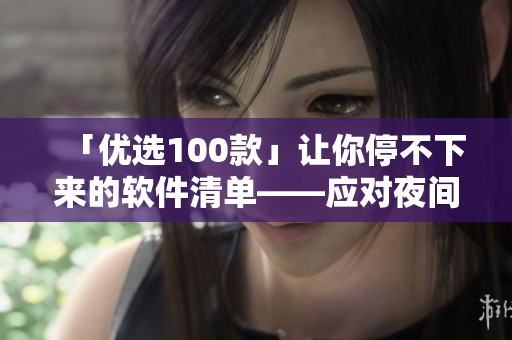 「优选100款」让你停不下来的软件清单——应对夜间工作流畅必备！
