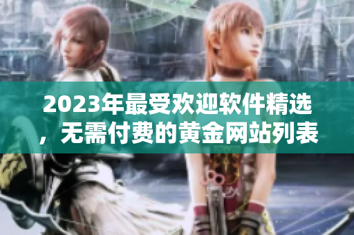 2023年最受欢迎软件精选，无需付费的黄金网站列表推荐