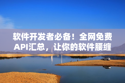 软件开发者必备!全网免费API汇总,让你的软件腰缠万贯 软件开发者必备!全网免费API汇总,让你的软件腰缠万贯
