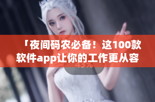 「夜间码农必备!这100款软件app让你的工作更从容」 「夜间码农必备!这100款软件app让你的工作更从容」
