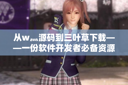 从w灬源码到三叶草下载——一份软件开发者必备资源清单！