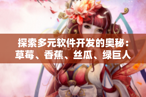 探索多元软件开发的奥秘:草莓、香蕉、丝瓜、绿巨人与秋的故事 探索多元软件开发的奥秘:草莓、香蕉、丝瓜、绿巨人与秋的故事