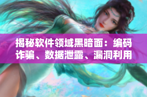 揭秘软件领域黑暗面：编码诈骗、数据泄露、漏洞利用等问题盘点