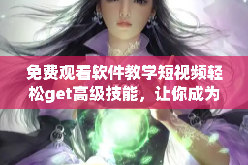 免费观看软件教学短视频轻松get高级技能，让你成为IT行业翘楚的App