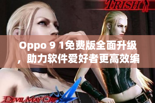 Oppo 9 1免费版全面升级,助力软件爱好者更高效编写程序! Oppo 9 1免费版全面升级,助力软件爱好者更高效编写程序!