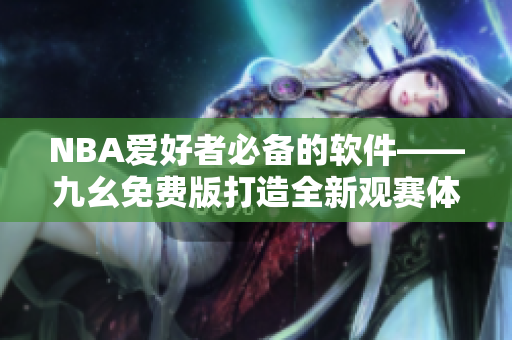NBA爱好者必备的软件——九幺免费版打造全新观赛体验