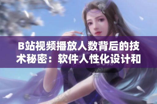 B站视频播放人数背后的技术秘密:软件人性化设计和优化实现 B站视频播放人数背后的技术秘密:软件人性化设计和优化实现