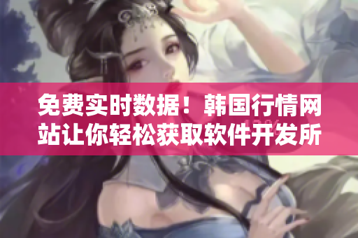 免费实时数据!韩国行情网站让你轻松获取软件开发所需信息 免费实时数据!韩国行情网站让你轻松获取软件开发所需信息