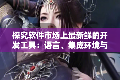 探究软件市场上最新鲜的开发工具:语言、集成环境与框架 探究软件市场上最新鲜的开发工具:语言、集成环境与框架